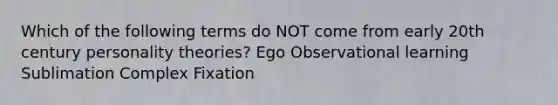 Which of the following terms do NOT come from early 20th century personality theories? Ego Observational learning Sublimation Complex Fixation