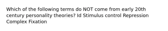 Which of the following terms do NOT come from early 20th century personality theories? Id Stimulus control Repression Complex Fixation