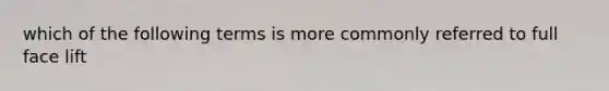 which of the following terms is more commonly referred to full face lift