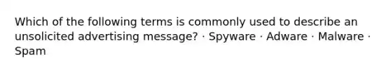 Which of the following terms is commonly used to describe an unsolicited advertising message? · Spyware · Adware · Malware · Spam