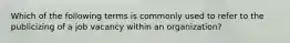 Which of the following terms is commonly used to refer to the publicizing of a job vacancy within an organization?