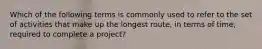 Which of the following terms is commonly used to refer to the set of activities that make up the longest route, in terms of time, required to complete a project?