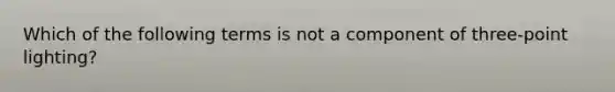 Which of the following terms is not a component of three-point lighting?