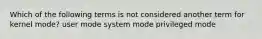 Which of the following terms is not considered another term for kernel mode? user mode system mode privileged mode