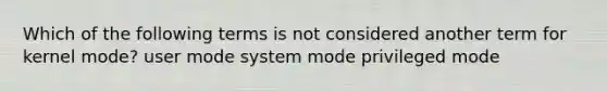 Which of the following terms is not considered another term for kernel mode? user mode system mode privileged mode