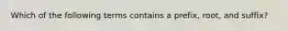 Which of the following terms contains a prefix, root, and suffix?