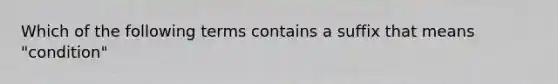 Which of the following terms contains a suffix that means "condition"