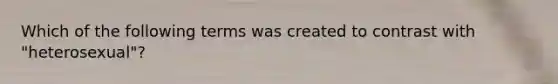 Which of the following terms was created to contrast with "heterosexual"?