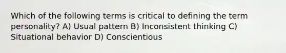 Which of the following terms is critical to defining the term personality? A) Usual pattern B) Inconsistent thinking C) Situational behavior D) Conscientious