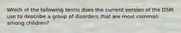 Which of the following terms does the current version of the DSM use to describe a group of disorders that are most common among children?