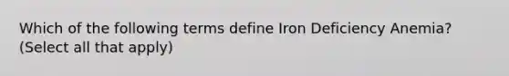 Which of the following terms define Iron Deficiency Anemia? (Select all that apply)