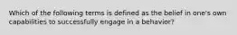 Which of the following terms is defined as the belief in one's own capabilities to successfully engage in a behavior?