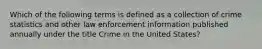 Which of the following terms is defined as a collection of crime statistics and other law enforcement information published annually under the title Crime in the United States?