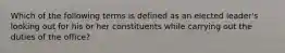 Which of the following terms is defined as an elected leader's looking out for his or her constituents while carrying out the duties of the office?