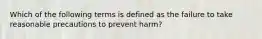 Which of the following terms is defined as the failure to take reasonable precautions to prevent harm?