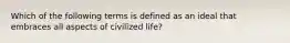 Which of the following terms is defined as an ideal that embraces all aspects of civilized​ life?