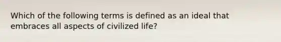 Which of the following terms is defined as an ideal that embraces all aspects of civilized​ life?