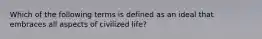 Which of the following terms is defined as an ideal that embraces all aspects of civilized life?