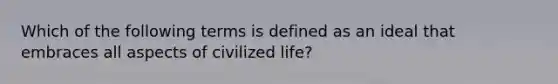 Which of the following terms is defined as an ideal that embraces all aspects of civilized life?