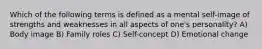 Which of the following terms is defined as a mental self-image of strengths and weaknesses in all aspects of one's personality? A) Body image B) Family roles C) Self-concept D) Emotional change