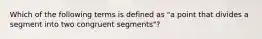 Which of the following terms is defined as "a point that divides a segment into two congruent segments"?