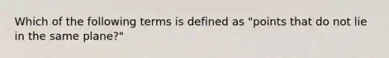 Which of the following terms is defined as "points that do not lie in the same plane?"