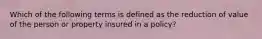 Which of the following terms is defined as the reduction of value of the person or property insured in a policy?