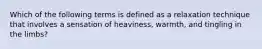 Which of the following terms is defined as a relaxation technique that involves a sensation of heaviness, warmth, and tingling in the limbs?