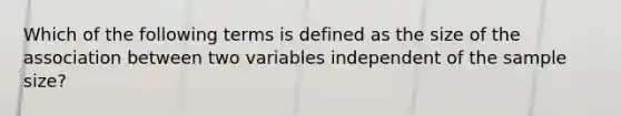 Which of the following terms is defined as the size of the association between two variables independent of the sample size?