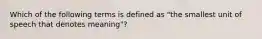 Which of the following terms is defined as "the smallest unit of speech that denotes meaning"?