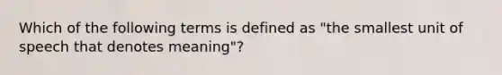 Which of the following terms is defined as "the smallest unit of speech that denotes meaning"?