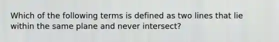 Which of the following terms is defined as two lines that lie within the same plane and never intersect?