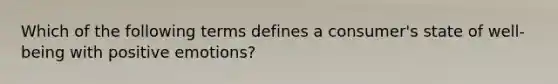 Which of the following terms defines a​ consumer's state of​ well-being with positive​ emotions?