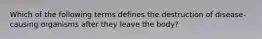 Which of the following terms defines the destruction of disease-causing organisms after they leave the body?