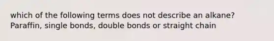 which of the following terms does not describe an alkane? Paraffin, single bonds, double bonds or straight chain