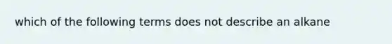 which of the following terms does not describe an alkane