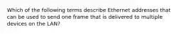 Which of the following terms describe Ethernet addresses that can be used to send one frame that is delivered to multiple devices on the LAN?