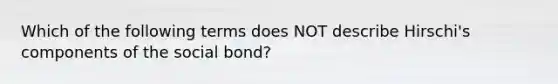 Which of the following terms does NOT describe Hirschi's components of the social bond?