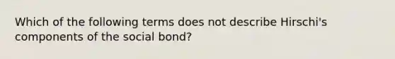 Which of the following terms does not describe Hirschi's components of the social bond?