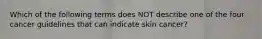 Which of the following terms does NOT describe one of the four cancer guidelines that can indicate skin cancer?
