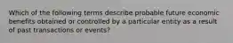 Which of the following terms describe probable future economic benefits obtained or controlled by a particular entity as a result of past transactions or events?