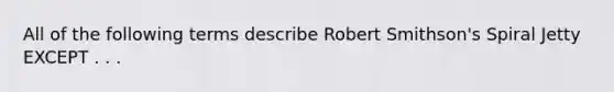 All of the following terms describe Robert Smithson's Spiral Jetty EXCEPT . . .