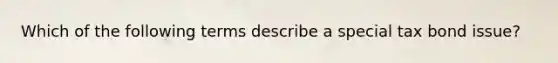 Which of the following terms describe a special tax bond issue?