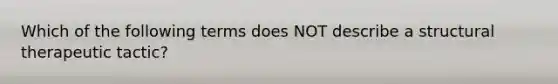 Which of the following terms does NOT describe a structural therapeutic tactic?