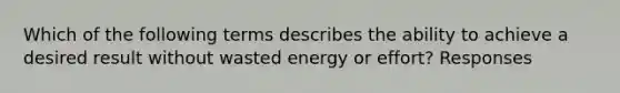 Which of the following terms describes the ability to achieve a desired result without wasted energy or effort? Responses