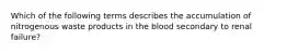 Which of the following terms describes the accumulation of nitrogenous waste products in the blood secondary to renal failure?