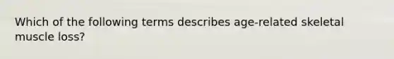 Which of the following terms describes age-related skeletal muscle loss?