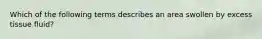 Which of the following terms describes an area swollen by excess tissue fluid?