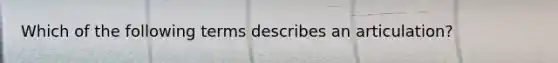 Which of the following terms describes an articulation?