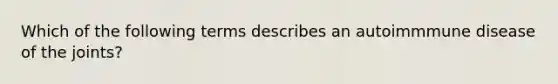 Which of the following terms describes an autoimmmune disease of the joints?